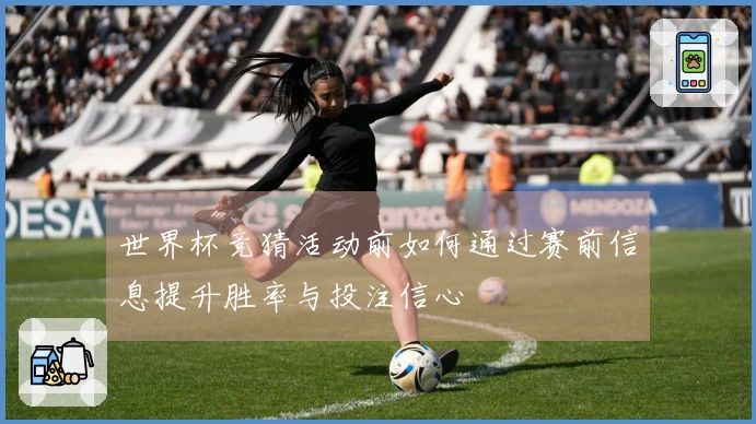 世界杯竞猜活动前如何通过赛前信息提升胜率与投注信心