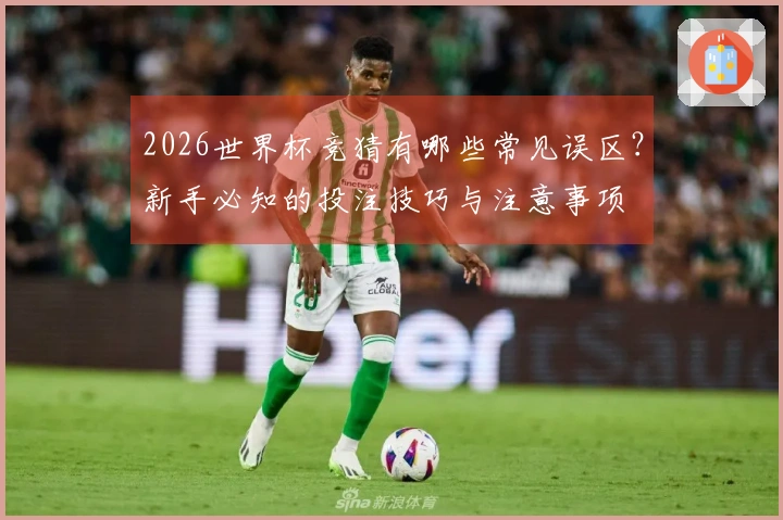 2026世界杯竞猜有哪些常见误区？新手必知的投注技巧与注意事项